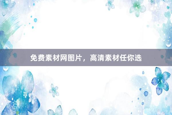 免费素材网图片，高清素材任你选
