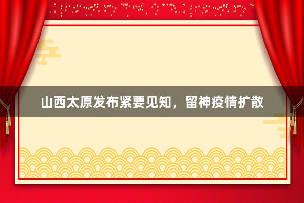 山西太原发布紧要见知，留神疫情扩散