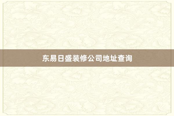 东易日盛装修公司地址查询