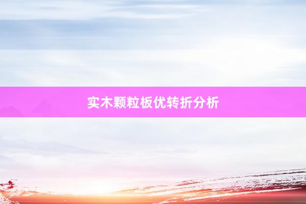 实木颗粒板优转折分析