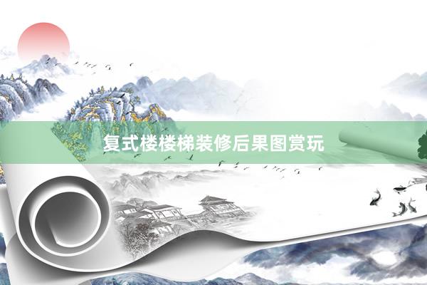复式楼楼梯装修后果图赏玩