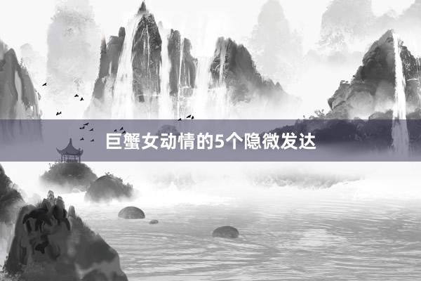 巨蟹女动情的5个隐微发达