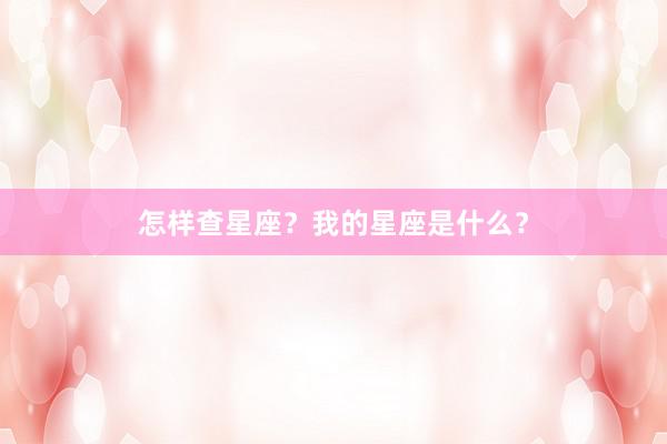 怎样查星座？我的星座是什么？