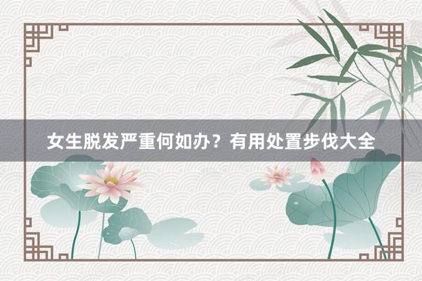 女生脱发严重何如办？有用处置步伐大全