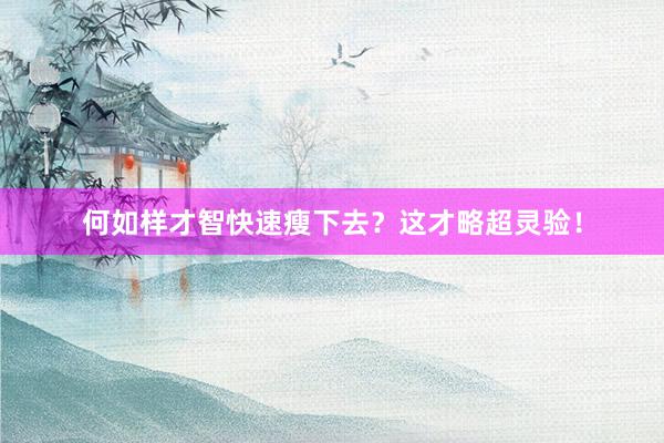 何如样才智快速瘦下去？这才略超灵验！