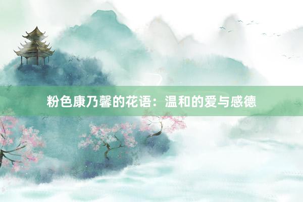 粉色康乃馨的花语：温和的爱与感德